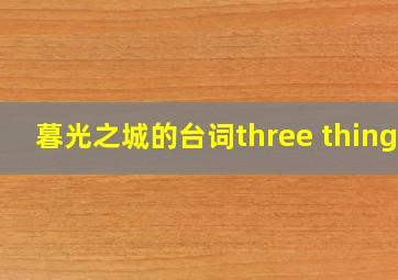 暮光之城的台词three things